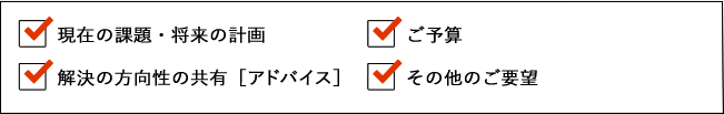 □現在の課題□ご予算□解決の方向性の共有□その他のご要望